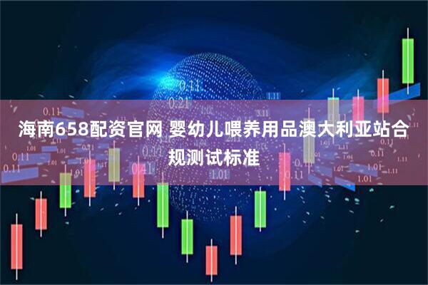 海南658配资官网 婴幼儿喂养用品澳大利亚站合规测试标准